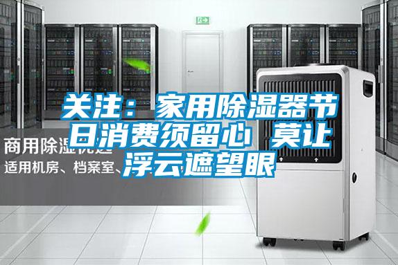 关注：家用除湿器节日消费须留心 莫让浮云遮望眼