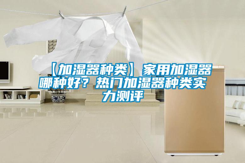 【加湿器种类】家用加湿器哪种好？热门加湿器种类实力测评