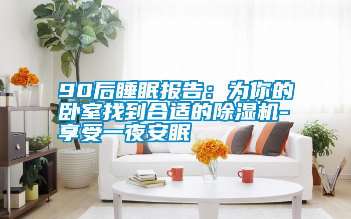 90后睡眠报告：为你的卧室找到合适的91抖音免费看片-享受一夜安眠