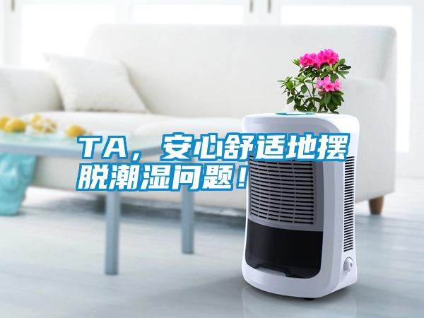 TA，安心舒适地摆脱潮湿问题！