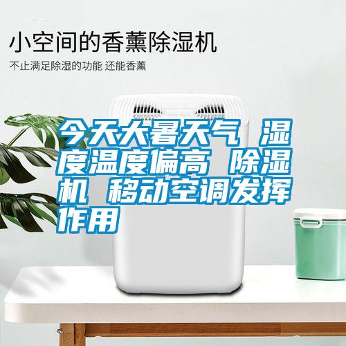 今天大暑天气 湿度温度偏高 91抖音免费看片 移动空调发挥作用