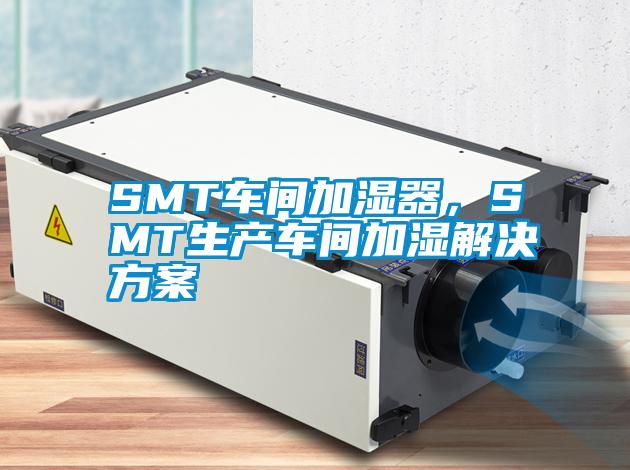 SMT车间加湿器，SMT生产车间加湿成人抖音APP污下载