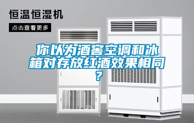 你以为酒窖空调和冰箱对存放红酒效果相同？