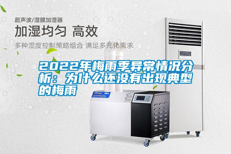 2022年梅雨季异常情况分析：为什么还没有出现典型的梅雨