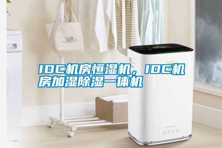 IDC机房恒湿机，IDC机房加湿除湿一体机