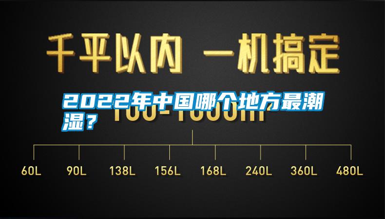 2022年中国哪个地方最潮湿？