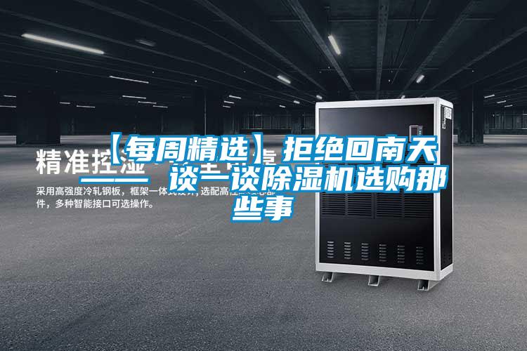 【每周精选】拒绝回南天 —— 谈一谈91抖音免费看片选购那些事