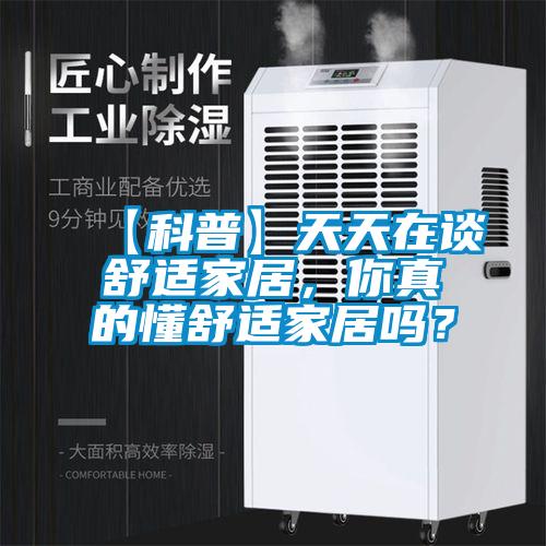 【科普】天天在谈舒适家居，你真的懂舒适家居吗？