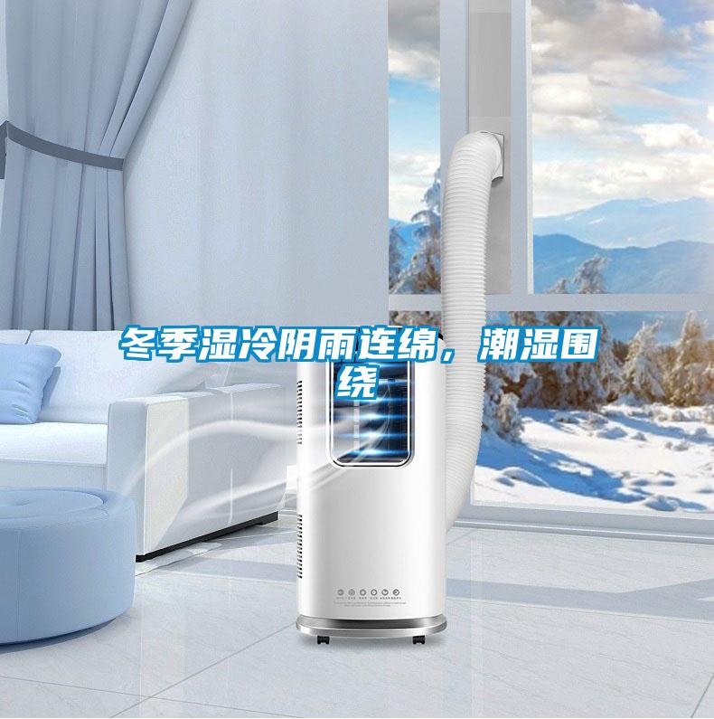 冬季湿冷阴雨连绵，潮湿围绕