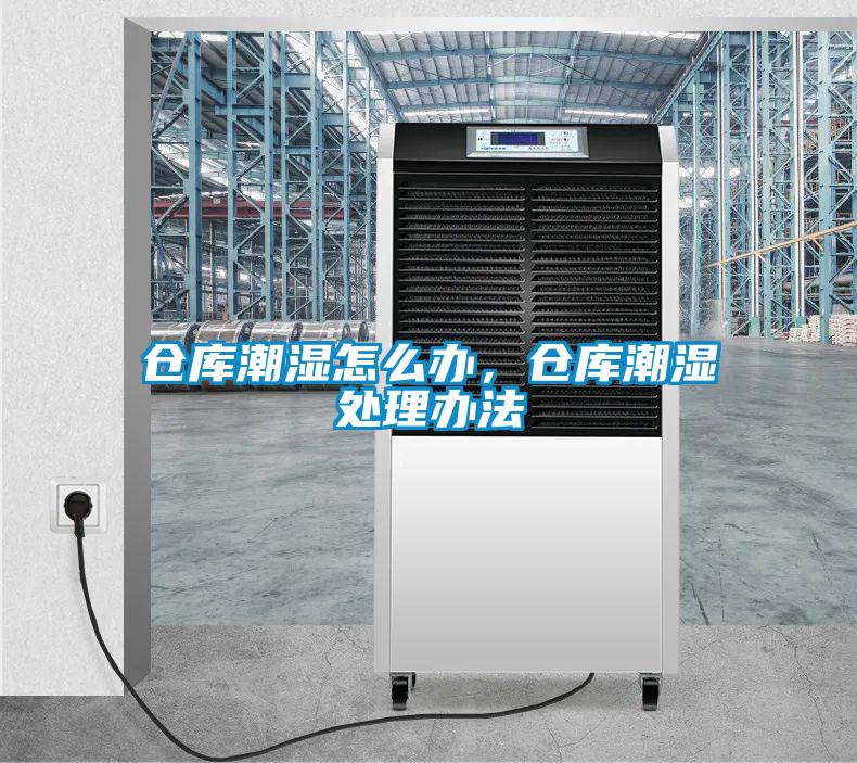 仓库潮湿怎么办，仓库潮湿处理办法