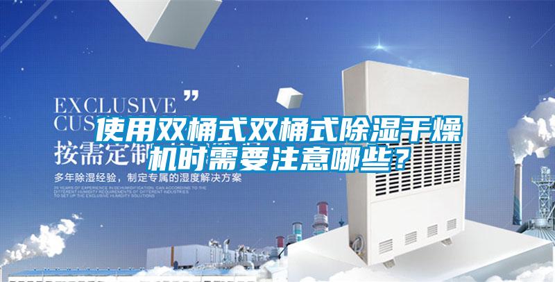 使用双桶式双桶式除湿干燥机时需要注意哪些？