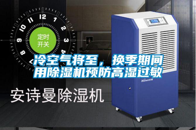 冷空气将至，换季期间用91抖音免费看片预防高湿过敏