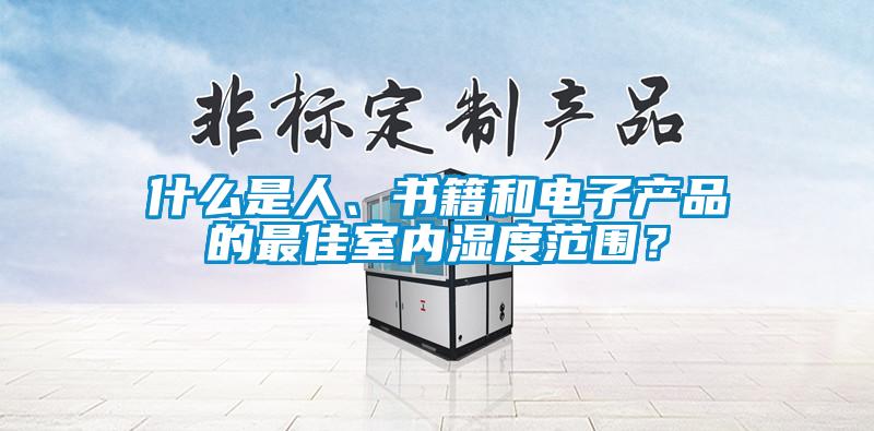 什么是人、书籍和电子产品的最佳室内湿度范围？