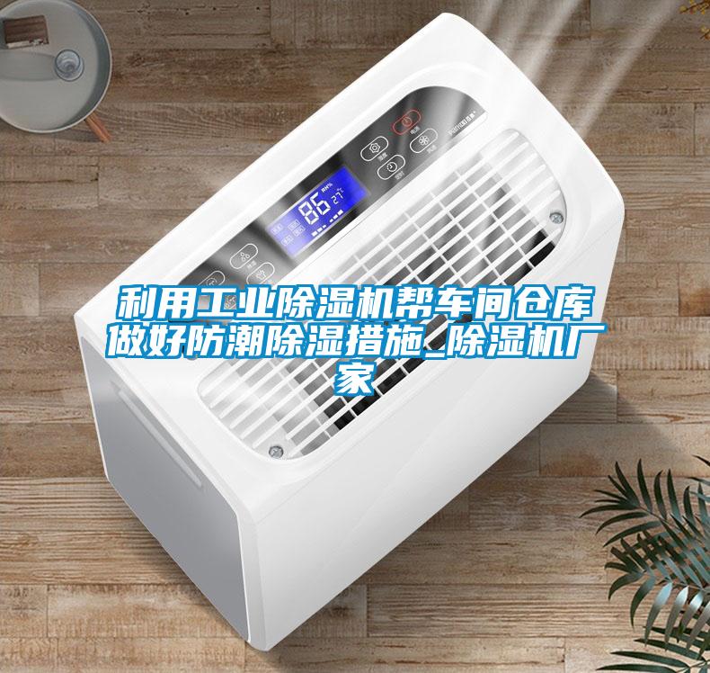 利用工业91抖音免费看片帮车间仓库做好防潮除湿措施_91抖音免费看片厂家