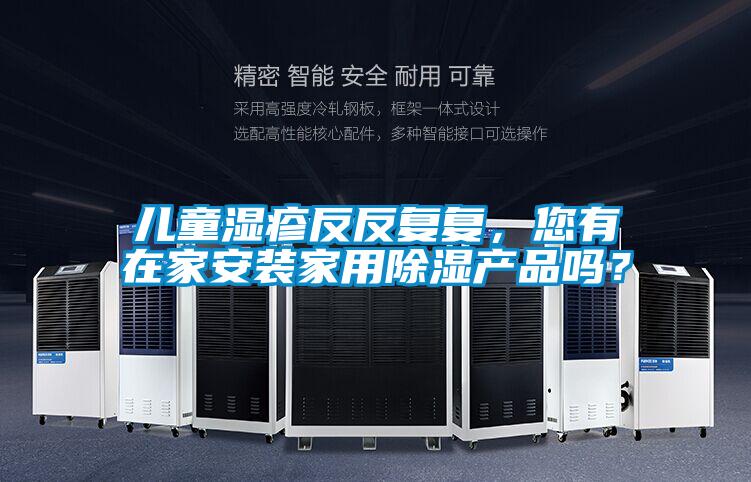 儿童湿疹反反复复，您有在家安装家用除湿产品吗？