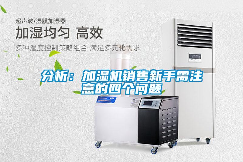 分析：加湿机销售新手需注意的四个问题