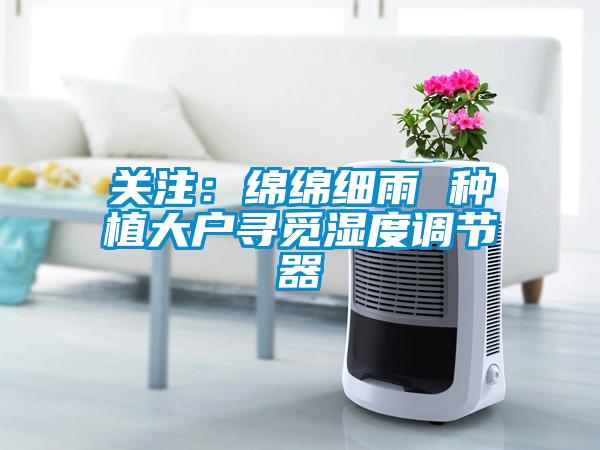 关注：绵绵细雨 种植大户寻觅湿度调节器