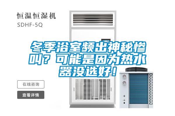 冬季浴室频出神秘惨叫？可能是因为热水器没选好！