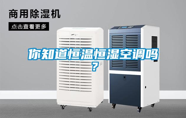 你知道恒温恒湿空调吗？