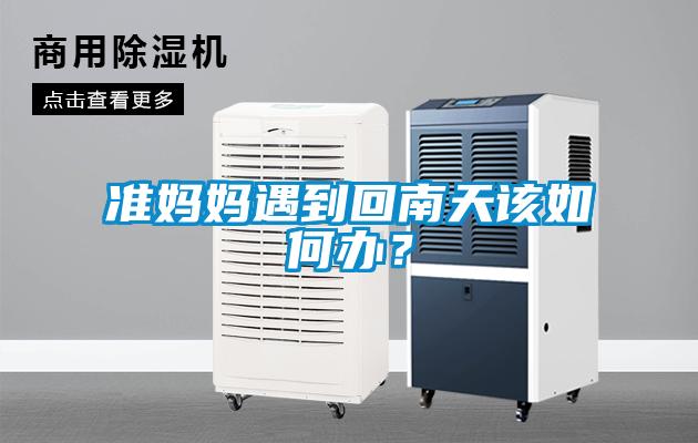 准妈妈遇到回南天该如何办？