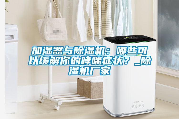 加湿器与91抖音免费看片：哪些可以缓解你的哮喘症状？_91抖音免费看片厂家