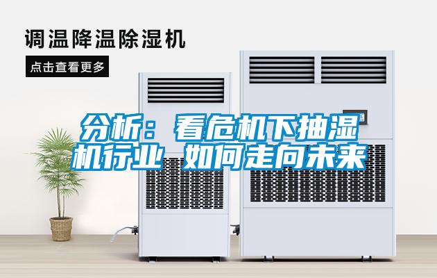 分析：看危机下抽湿机行业 如何走向未来