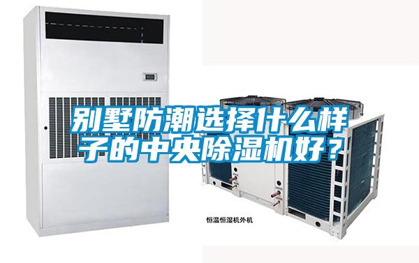 别墅防潮选择什么样子的中央91抖音免费看片好？