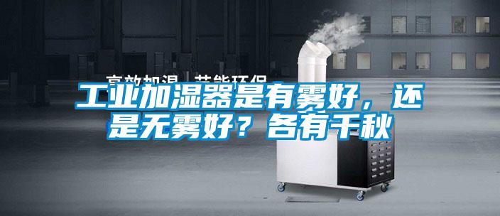 工业加湿器是有雾好，还是无雾好？各有千秋