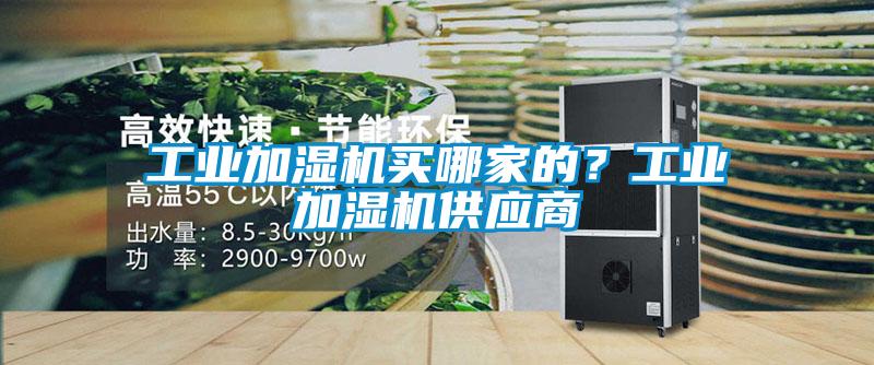 工业加湿机买哪家的？工业加湿机供应商