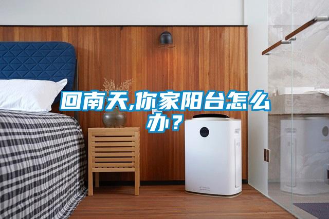 回南天,你家阳台怎么办？