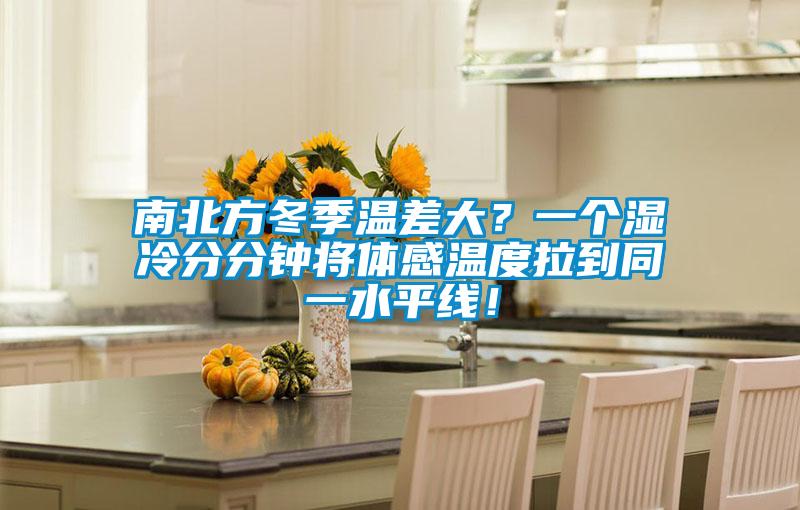 南北方冬季温差大？一个湿冷分分钟将体感温度拉到同一水平线！