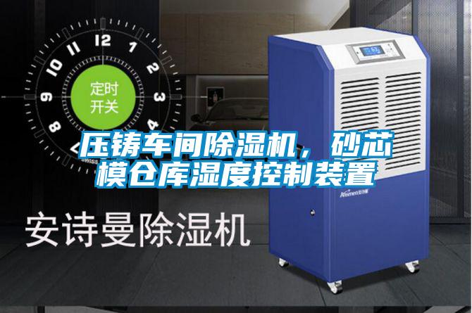 压铸车间91抖音免费看片，砂芯模仓库湿度控制装置