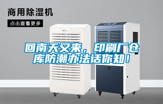 回南天又来，印刷厂仓库防潮办法话你知！