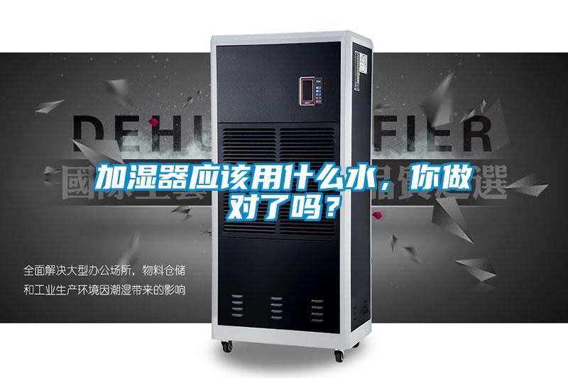 加湿器应该用什么水，你做对了吗？