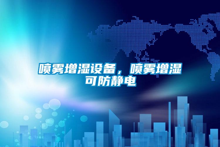 喷雾增湿设备，喷雾增湿可防静电