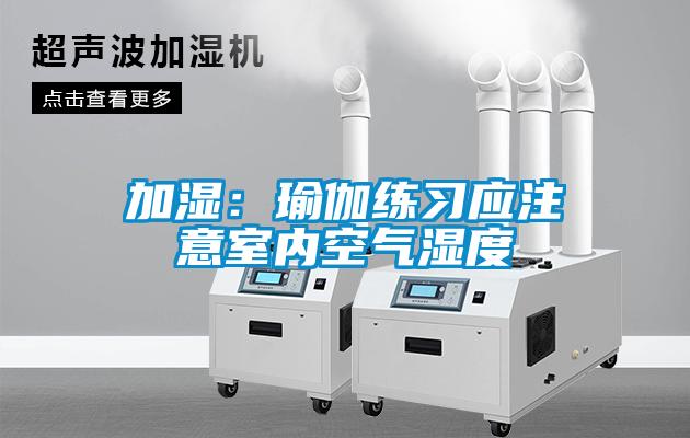 加湿：瑜伽练习应注意室内空气湿度