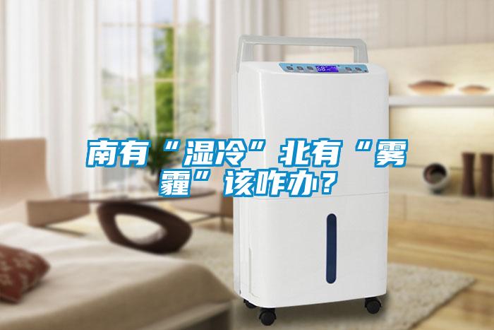 南有“湿冷”北有“雾霾”该咋办？