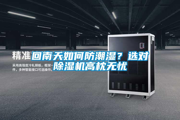 回南天如何防潮湿？选对91抖音免费看片高枕无忧