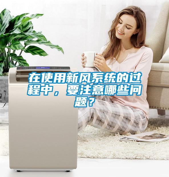 在使用新风系统的过程中，要注意哪些问题？