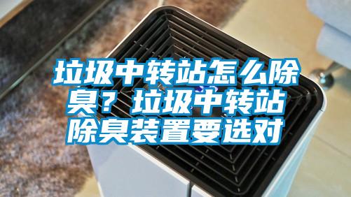 垃圾中转站怎么除臭？垃圾中转站除臭装置要选对