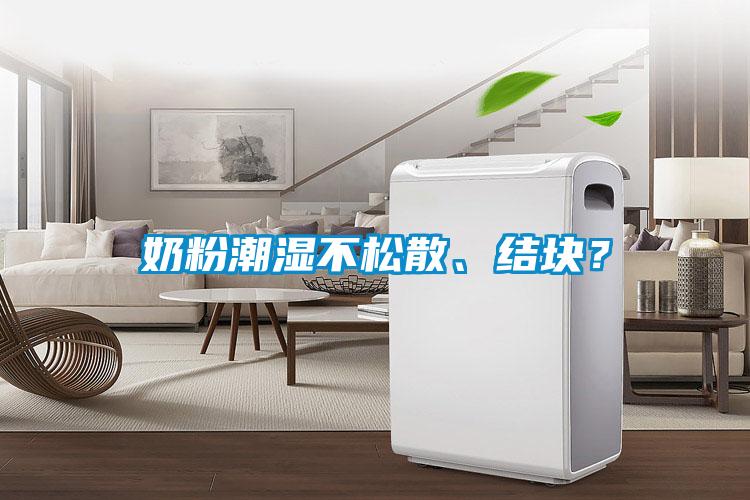 奶粉潮湿不松散、结块？