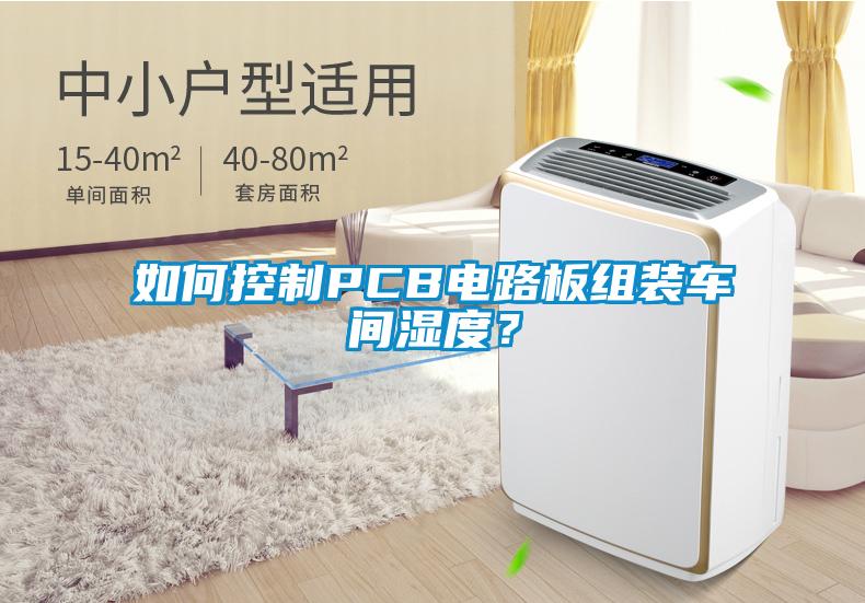 如何控制PCB电路板组装车间湿度？