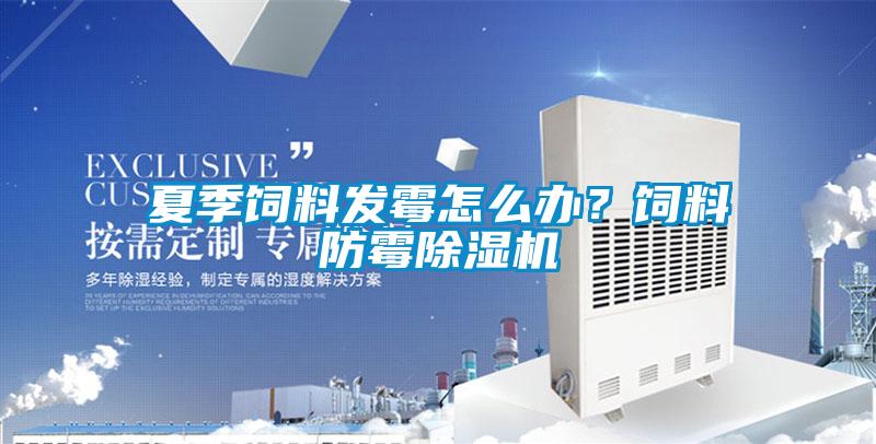 夏季饲料发霉怎么办？饲料防霉91抖音免费看片