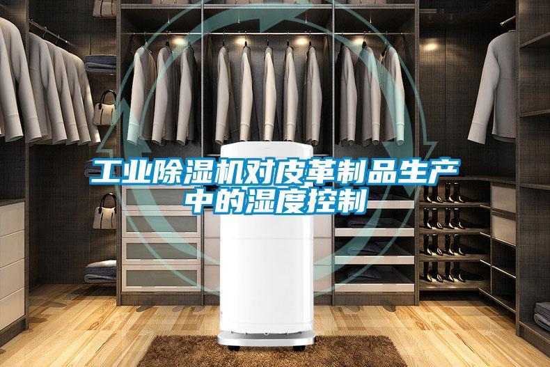 工业91抖音免费看片对皮革制品生产中的湿度控制