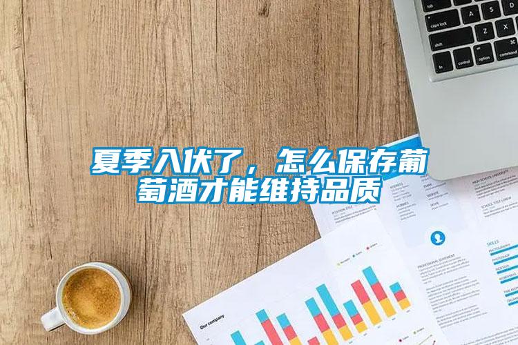 夏季入伏了，怎么保存葡萄酒才能维持品质