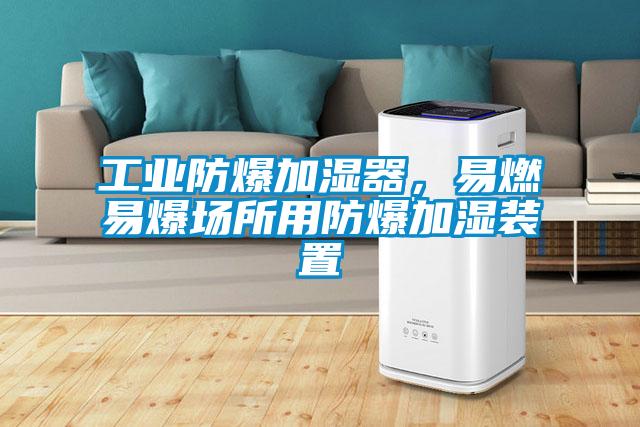 工业防爆加湿器，易燃易爆场所用防爆加湿装置