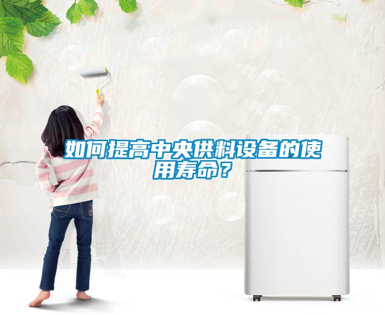 如何提高中央供料设备的使用寿命？