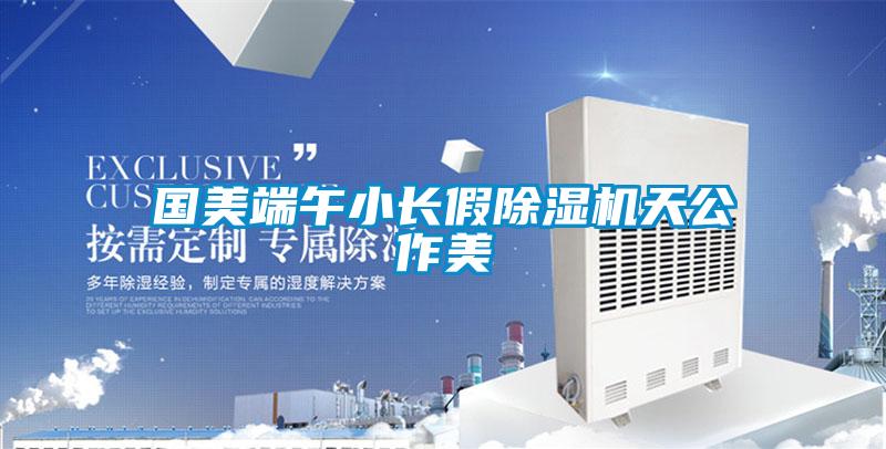 国美端午小长假91抖音免费看片天公作美