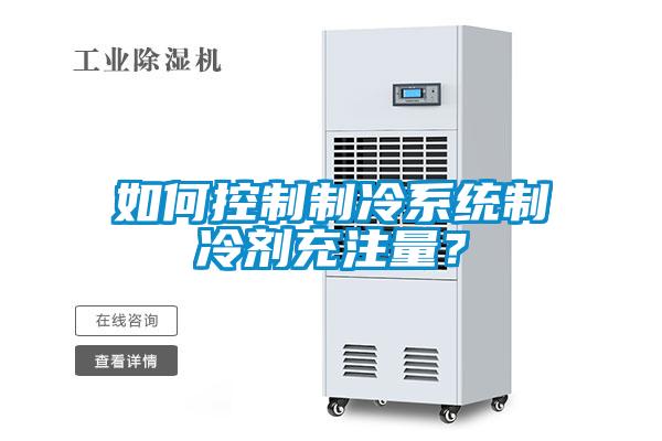 如何控制制冷系统制冷剂充注量？