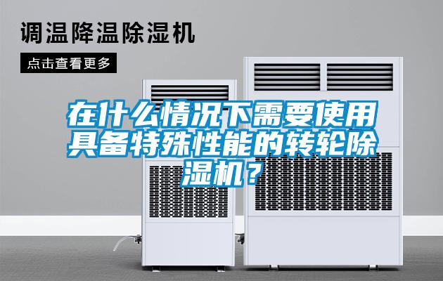 在什么情况下需要使用具备特殊性能的转轮91抖音免费看片？